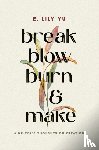 Yu, E. Lily - Break, Blow, Burn, and Make