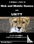 Felicia, Patrick - A Beginner's Guide to Web and Mobile Games with Unity: Create and publish simple web and mobile games