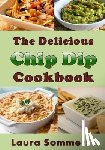 Sommers, Laura - The Delicious Chip Dip Cookbook: Recipes for Your Next Party
