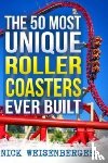 Weisenberger, Nick - The 50 Most Unique Roller Coasters Ever Built