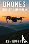 Rupert, Ben - Drones (The Ultimate Guide): How they work, learning to fly, how to fly, building your own drone, buying a drone, how to shoot photos