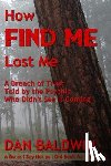 Baldwin, Dan - How FIND ME Lost Me: A Breach of Trust Told by the Psychic Who Didn't See It Coming. - A Do as I Say Not as I Did Book for Writers.