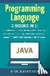 Masterson, Charlie - Programming Language: 3 Books in 1: Beginner's Guide + Best Practices + Advanced Guide to Programming Code with Java