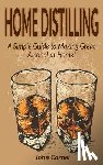 Carnel, John - Home Distilling: A Simple Guide to Making Great Alcohol at Home