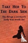 Anonymous - Take Her to the Dark Side: the things a woman's body was made for