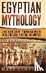 Clayton, Matt - Egyptian Mythology: A Fascinating Guide to Understanding the Gods, Goddesses, Monsters, and Mortals