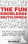 O'Neill, Bill - The Fun Knowledge Encyclopedia: The Crazy Stories Behind the World's Most Interesting Facts