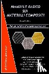 Benvenuti, Emiliano - Manuale Basico Sui Materiali Compositi: Guida pratica e vademecum alle conoscenze di base sul mondo dei materiali compositi ed alla realizzazione di m