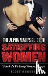 Roberts, Scott - The Alpha Male's Guide to Satisfying Women: The F's to Keep Women Happy, a Guide to Help Men Keep Women Happy