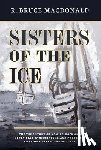 MacDonald, R. Bruce - Sisters of the Ice: The True Story of How St. Roch and North Star of Herschel Island Protected Canadian Arctic Sovereignty