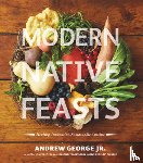 George, Andrew - Modern Native Feasts: Healthy, Innovative, Sustainable Cuisine
