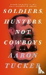 Tucker, Aaron - Soldiers, Hunters, Not Cowboys