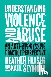 Fraser, Heather, Seymour, Kate - Understanding Violence and Abuse