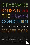 GEOFF DYER - OTHERWISE KNOWN AS THE HUMAN CONDIT
