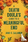 Callahan, Jane K. - A Death Doula's Guide to a Meaningful End