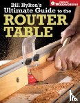 Hylton, Bill - Bill Hylton's Ultimate Guide to the Router Table