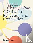 Iyer, Deepa - Social Change Now: A Guide for Reflection and Connection
