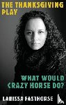FastHorse, Larissa - The Thanksgiving Play / What Would Crazy Horse Do?