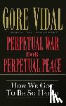 Vidal, Gore - Perpetual War for Perpetual Peace: How We Got to Be So Hated