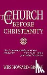 Wesley Howard-Brook - The Church before Christianity / Wes Howard-Brook.