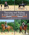 Schöpe, Sigrid - Training and Riding with Cones and Poles: Over 35 Engaging Exercises to Improve Your Horse's Focus and Response to the Aids, While Sharpening Your Tim