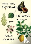 Charara, Hayan - These Trees, Those Leaves, This Flower, That Fruit: Poems