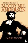 Wood, Larry - The Civil War Story of Bloody Bill Anderson