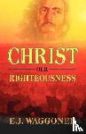 Waggoner, E J - Christ Our Righteousness