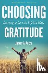 Autry, James A. - Choosing Gratitude: Learning to Love the Life You Have