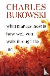 Bukowski, Charles - What Matters Most Is How Well You Walk Through the Fire