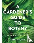 Zona, Scott - A Gardener's Guide to Botany: The Biology Behind the Plants You Love, How They Grow, and What They Need
