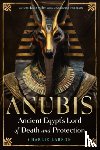 Larson, Charlie - Anubis—Ancient Egypt's Lord of Death and Protection