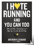 Leonard, Brendan - I Hate Running and You Can Too