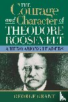 Grant, George - The Courage and Character of Theodore Roosevelt