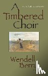 Wendell Berry - A Timbered Choir