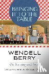 Berry, Wendell - Bringing It to the Table: On Farming and Food