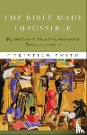 Smith, Christian - The Bible Made Impossible – Why Biblicism Is Not a Truly Evangelical Reading of Scripture