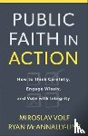 Volf, Miroslav, Mcannally–linz, Ryan - Public Faith in Action – How to Engage with Commitment, Conviction, and Courage
