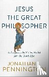 Pennington, Jonathan T. - Jesus the Great Philosopher – Rediscovering the Wisdom Needed for the Good Life