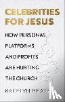 Beaty, Katelyn - Celebrities for Jesus – How Personas, Platforms, and Profits Are Hurting the Church