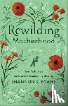 Evans, Shannon K. - Rewilding Motherhood – Your Path to an Empowered Feminine Spirituality