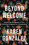 Gonzalez, Karen - Beyond Welcome – Centering Immigrants in Our Christian Response to Immigration