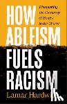 Hardwick, Lamar - How Ableism Fuels Racism: Dismantling the Hierarchy of Bodies in the Church