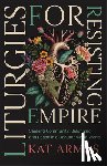 Armas, Kat - Liturgies for Resisting Empire: Seeking Community, Belonging, and Peace in a Dehumanizing World