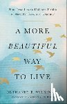 Wilkinson, Bethaney B. - A More Beautiful Way to Live: Nine Practices to Unlearn Habits of Anxiety, Fear, and Urgency
