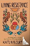 Curtice, Kaitlin B. - Living Resistance: An Indigenous Vision for Seeking Wholeness Every Day