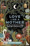 Berget, Elizabeth - Love Like a Mother: How the Sacred Work of Motherhood Reveals the Maternal Heart of God