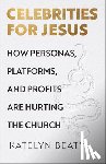 Beaty, Katelyn - Celebrities for Jesus: How Personas, Platforms, and Profits Are Hurting the Church