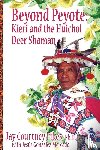 Fikes, Jay - BEYOND PEYOTE Kieri and the Huichol Deer Shaman