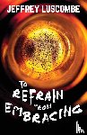 Luscombe, Jeffrey - To Refrain from Embracing